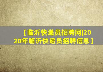 【临沂快递员招聘网|2020年临沂快递员招聘信息】